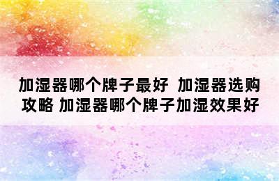 加湿器哪个牌子最好  加湿器选购攻略 加湿器哪个牌子加湿效果好